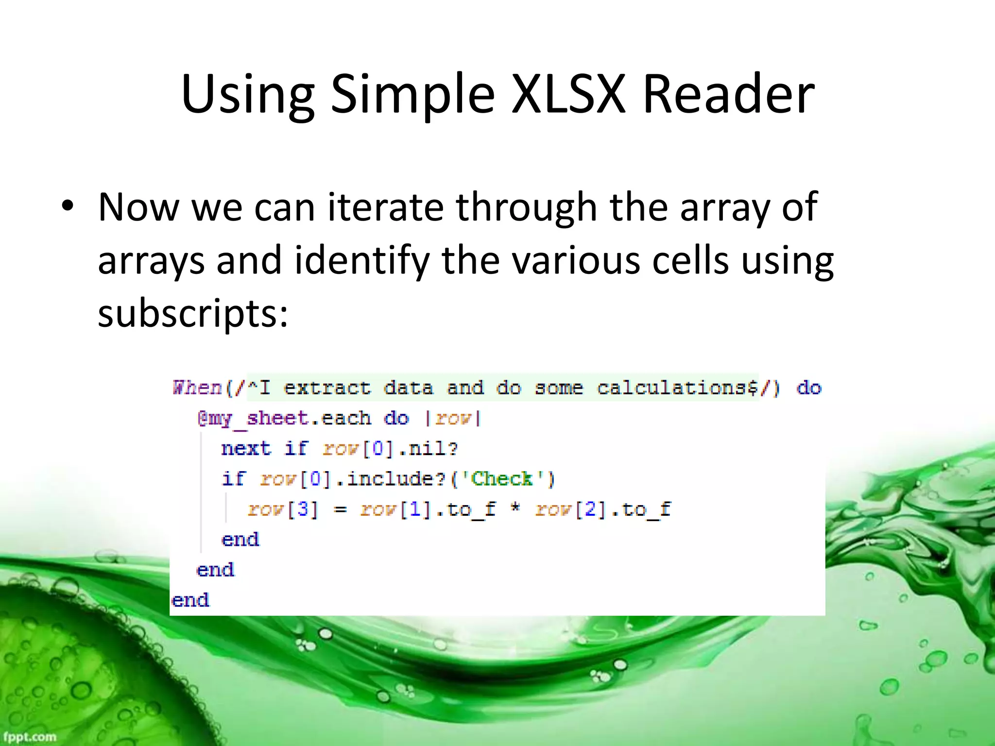 Using Simple XLSX Reader
• Now we can iterate through the array of
arrays and identify the various cells using
subscripts:
 