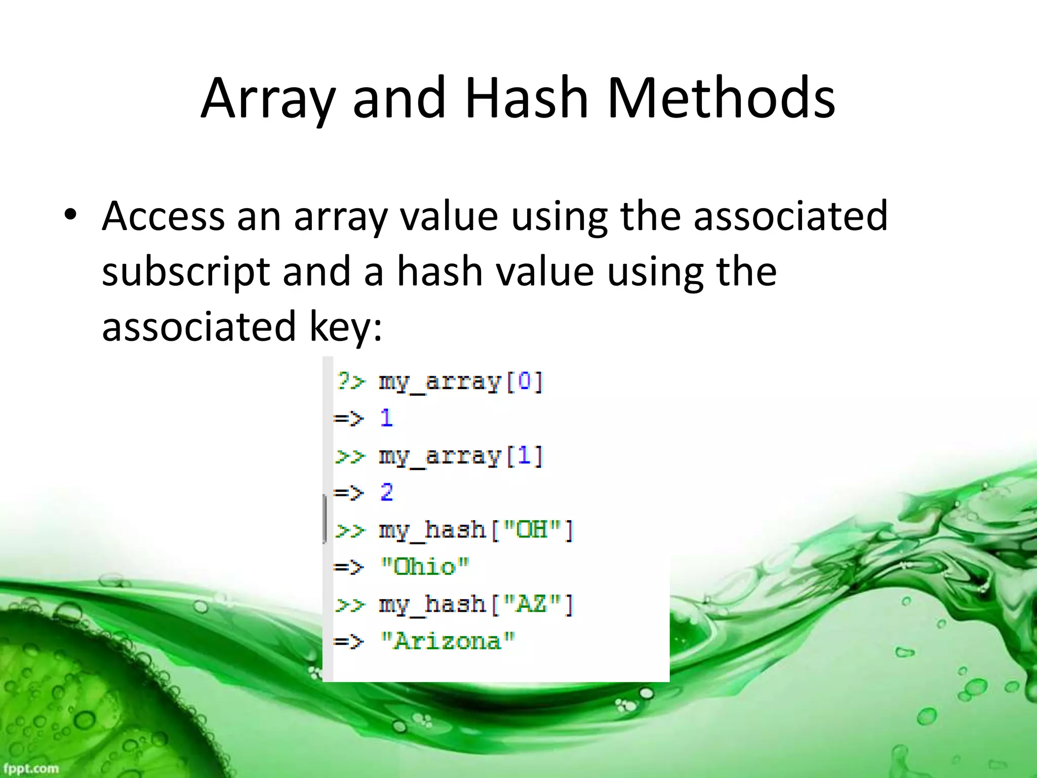 Array and Hash Methods
• Access an array value using the associated
subscript and a hash value using the
associated key:
 