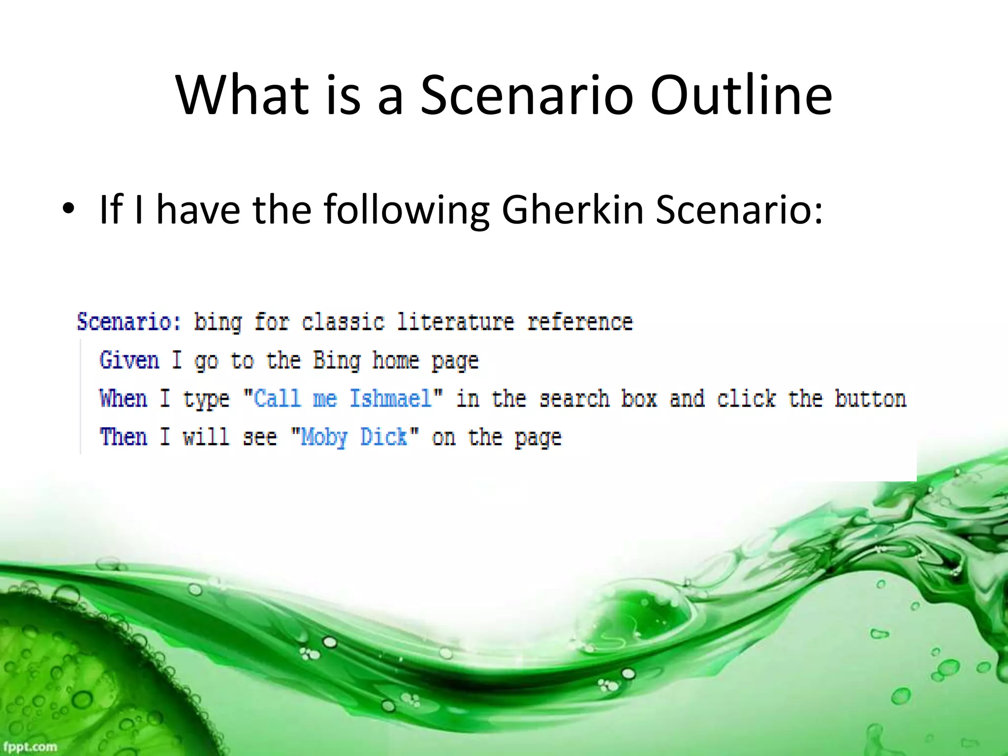 What is a Scenario Outline
• If I have the following Gherkin Scenario:
 