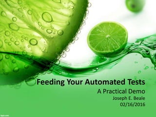 Feeding Your Automated Tests
A Practical Demo
Joseph E. Beale
02/16/2016
 