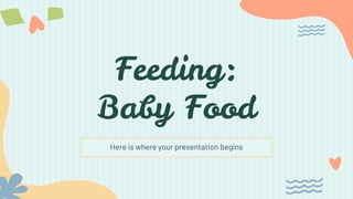 Feeding:
Baby Food
Here is where your presentation begins
 