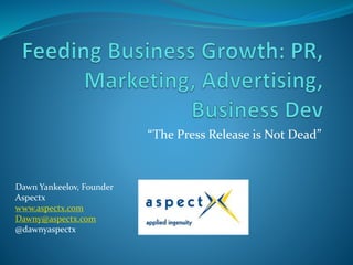 “The Press Release is Not Dead”
Dawn Yankeelov, Founder
Aspectx
www.aspectx.com
Dawny@aspectx.com
@dawnyaspectx
 