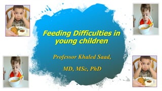 Feeding Difficulties in
young children
Professor Khaled Saad,
MD, MSc, PhD
 