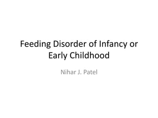Feeding Disorder of Infancy or
Early Childhood
Nihar J. Patel
 
