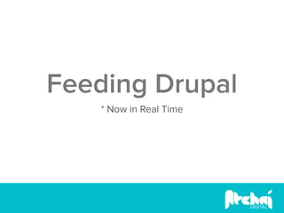 Feeding Drupal
   * Now in Real Time
 