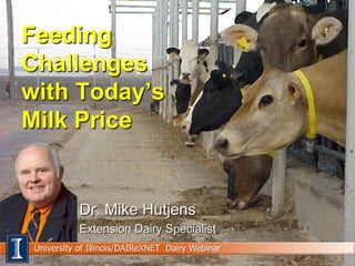 Feeding
Challenges
with Today’s
Milk Price


            Dr. Mike Hutjens
            Extension Dairy Specialist
 University of Illinois/DAIReXNET Dairy Webinar
 