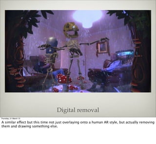 Digital removal
Thursday, 21 March 13

A similar effect but this time not just overlaying onto a human AR style, but actually removing
them and drawing something else.
 