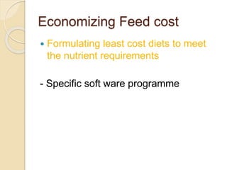 Economizing Feed cost
 Formulating least cost diets to meet
the nutrient requirements
- Specific soft ware programme
 