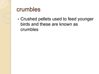 crumbles
 Crushed pellets used to feed younger
birds and these are known as
crumbles
 
