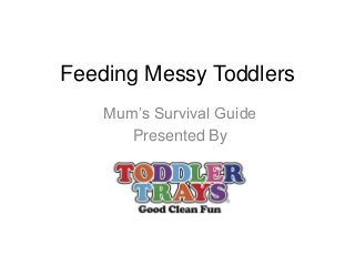 Feeding Messy Toddlers
Mum’s Survival Guide
Presented By
 