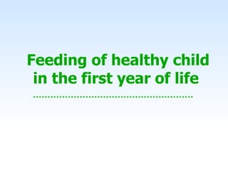 Feeding of healthy child
in the first year of life
 
