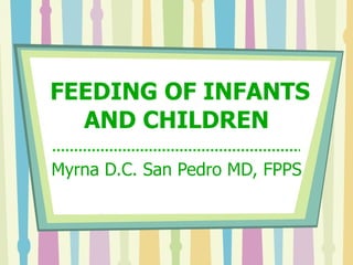 FEEDING OF INFANTS AND CHILDREN Myrna D.C. San Pedro MD, FPPS 