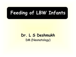 Feeding of LBW Infants
Dr. L S Deshmukh
DM (Neonatology)
 