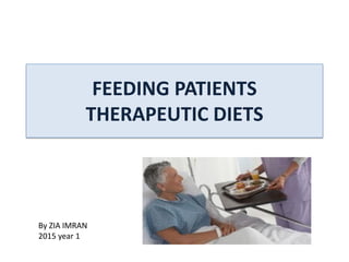 FEEDING PATIENTS
THERAPEUTIC DIETS
By ZIA IMRAN
2015 year 1
 
