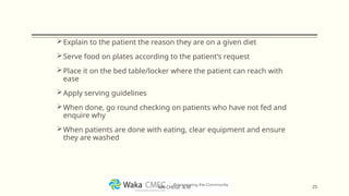 Explain to the patient the reason they are on a given diet
Serve food on plates according to the patient’s request
Place it on the bed table/locker where the patient can reach with
ease
Apply serving guidelines
When done, go round checking on patients who have not fed and
enquire why
When patients are done with eating, clear equipment and ensure
they are washed
25
MR CHEGE .B.M
 