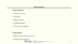 Oral Feeding
Requirements
Food on a tray
Utensils
Mouth wash
Feeding towel
Cup of warm water
Preparation
Wash hands and dry them
Position the patient
26
MR CHEGE .B.M
 