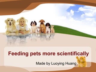 Feeding pets more scientifically
Made by Luoying Huang
 