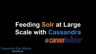 Feeding Solr at Large
Scale with Cassandra
@
Cassandra Day Atlanta
2015-03-19
 