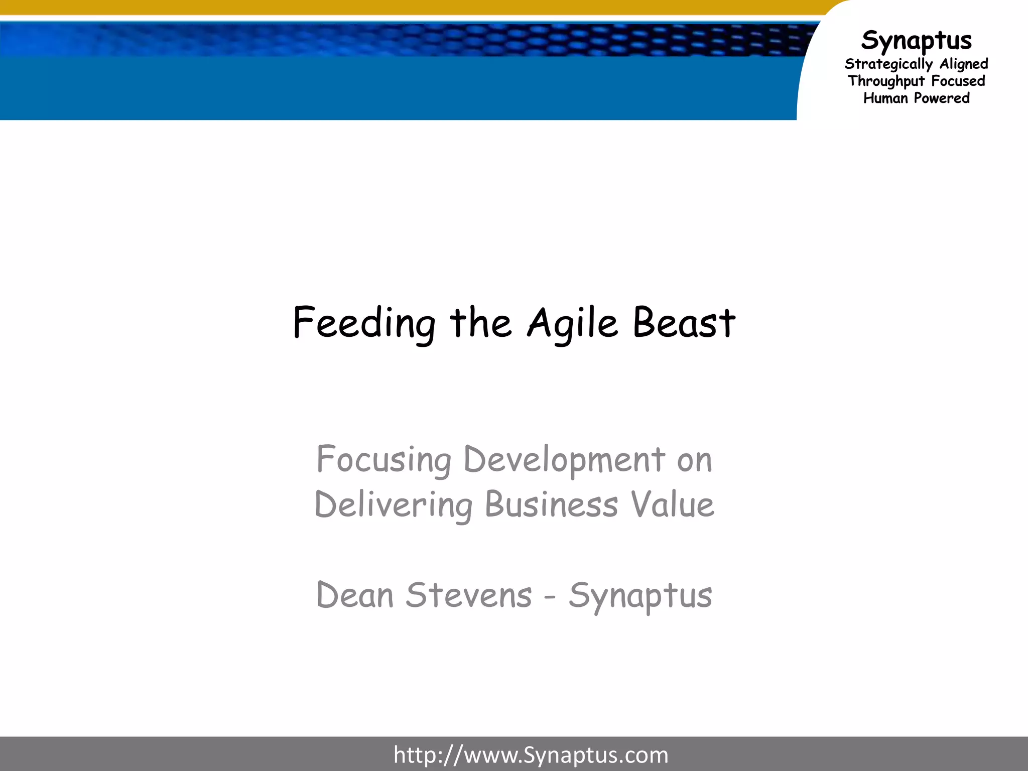 Feeding the Agile BeastFocusing Development on Delivering Business ValueDean Stevens - Synaptus