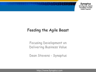 Feeding the Agile Beast Focusing Development on  Delivering Business Value Dean Stevens - Synaptus 
