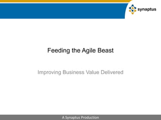 Feeding the Agile Beast Improving Business Value Delivered 