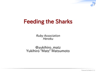 Powered by Rabbit 2.1.2
Feeding the Sharks
Ruby Association
Heroku
@yukihiro_matz
Yukihiro "Matz" Matsumoto
 