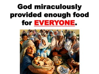 God miraculously
provided enough food
for EVERYONE.
 
