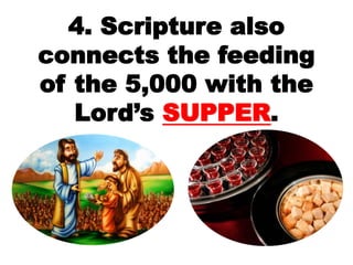 4. Scripture also
connects the feeding
of the 5,000 with the
Lord’s SUPPER.
 