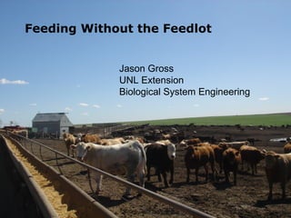 Feeding Without the Feedlot
Jason Gross
UNL Extension
Biological System Engineering
 