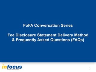 FoFA Conversation Series
Fee Disclosure Statement Delivery Method
& Frequently Asked Questions (FAQs)
1
 