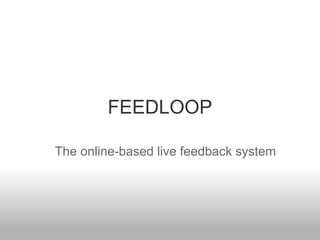 FEEDLOOP
The online-based live feedback system
 