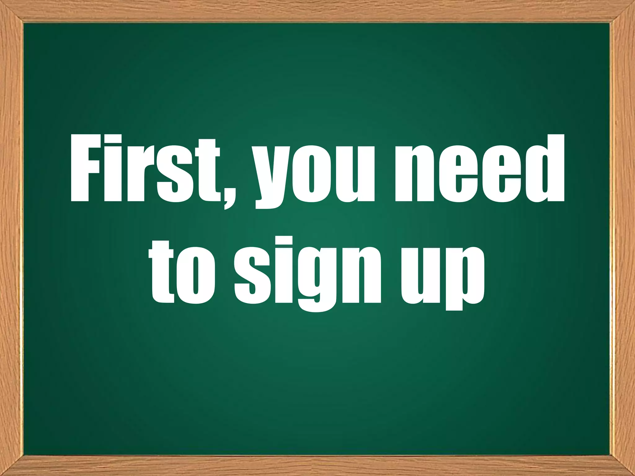 First, you need
to sign up
 