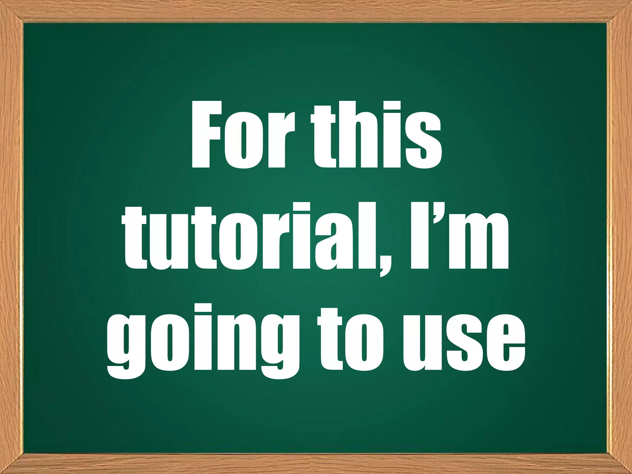 For this
tutorial, I’m
going to use
 