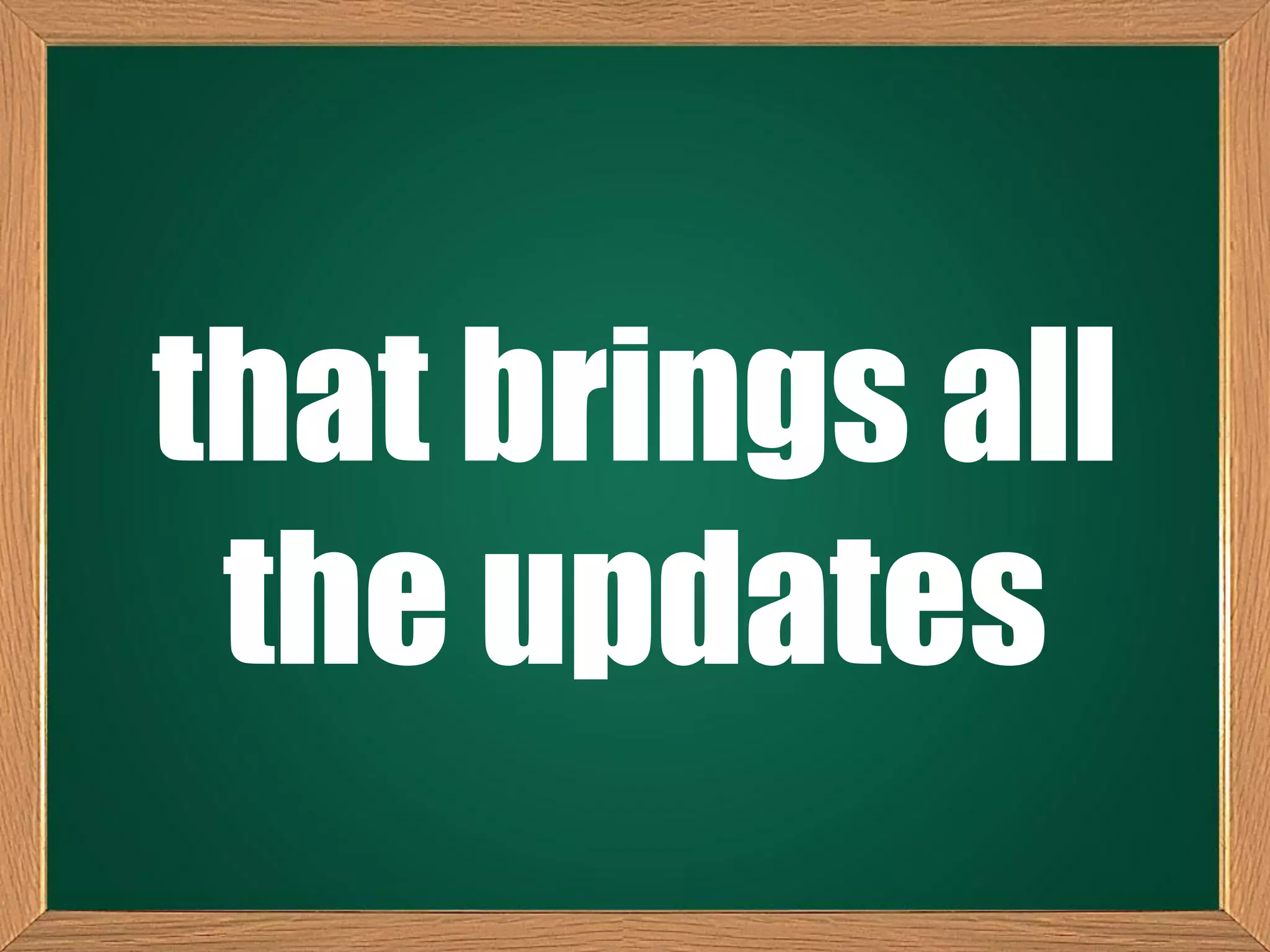 that brings all
the updates
 