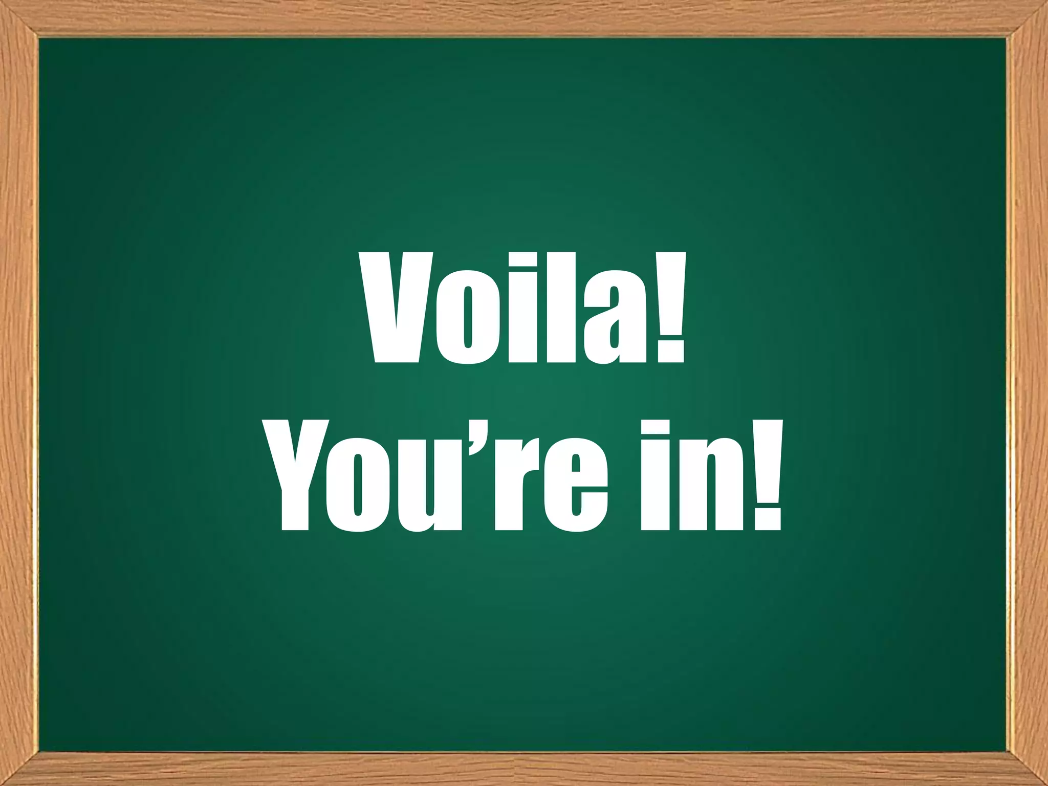 Voila!
You’re in!
 