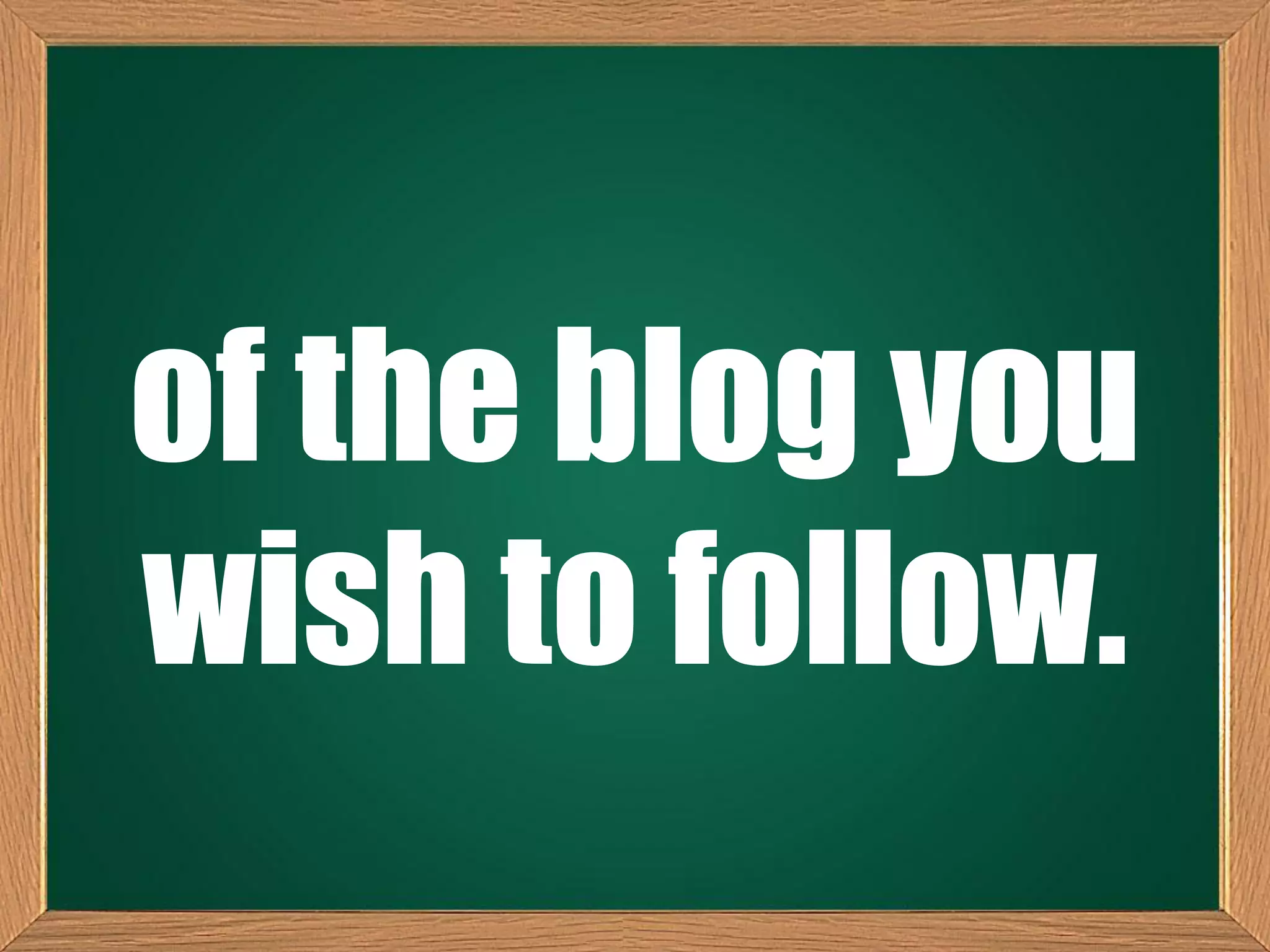 of the blog you
wish to follow.
 