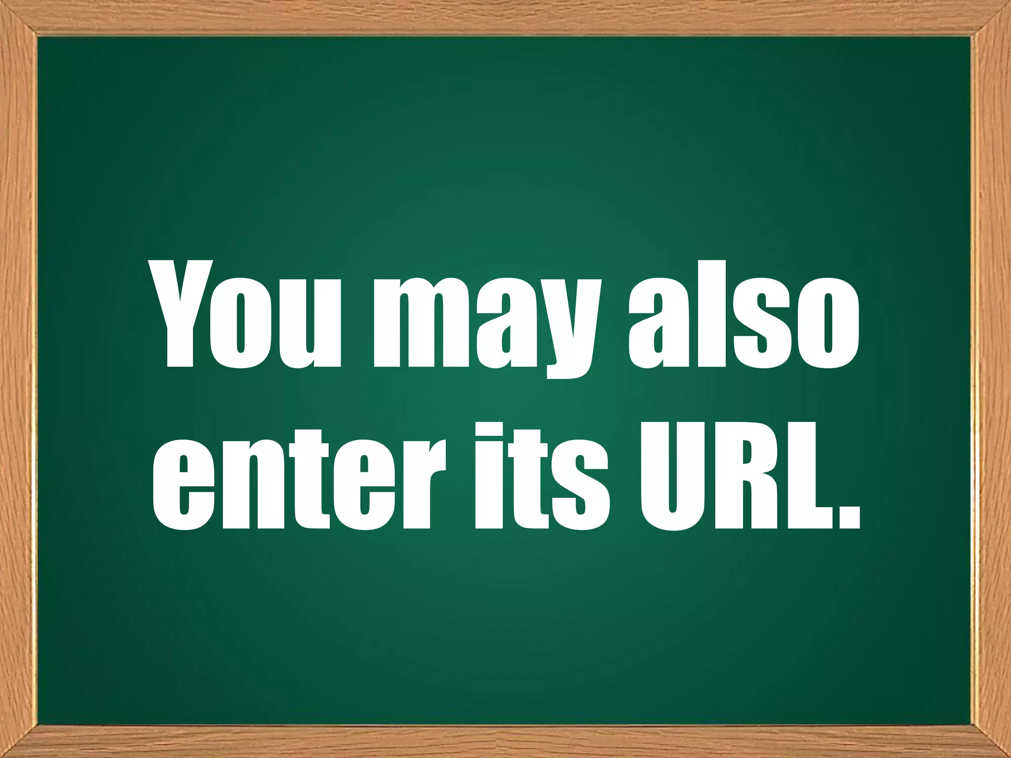 You may also
enter its URL.
 