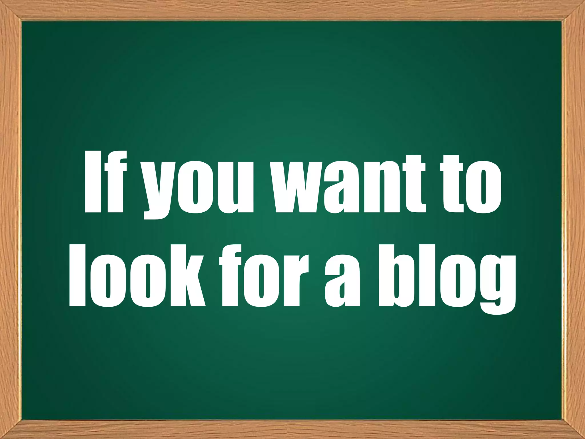 If you want to
look for a blog
 