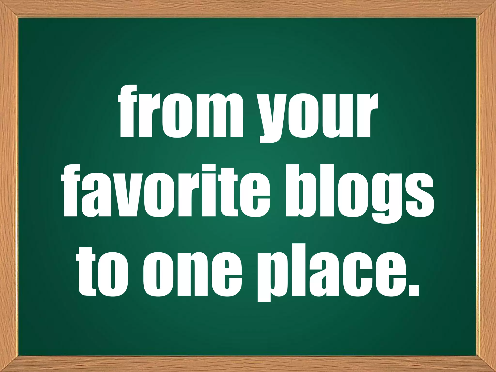 from your
favorite blogs
to one place.
 