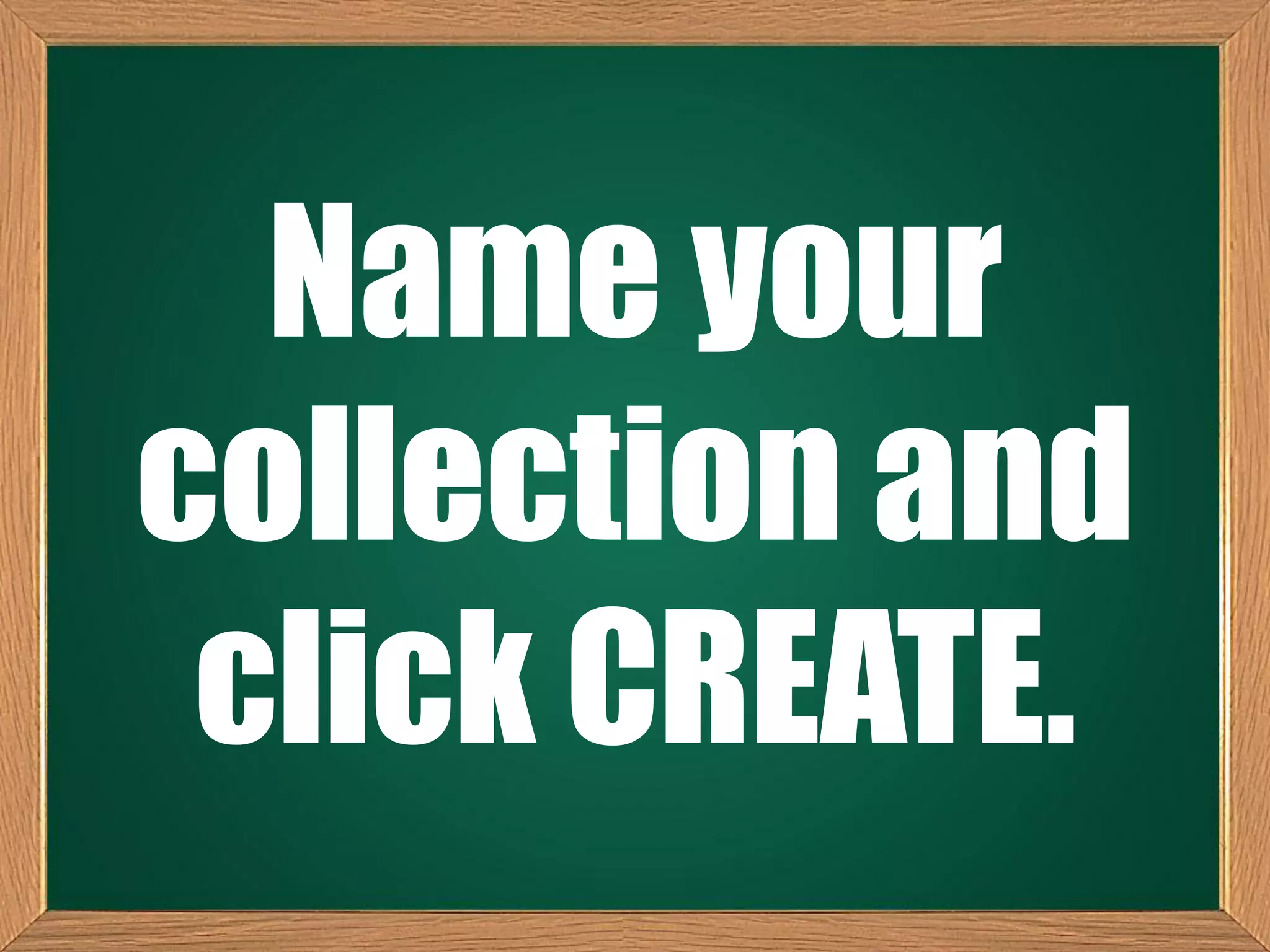 Name your
collection and
click CREATE.
 