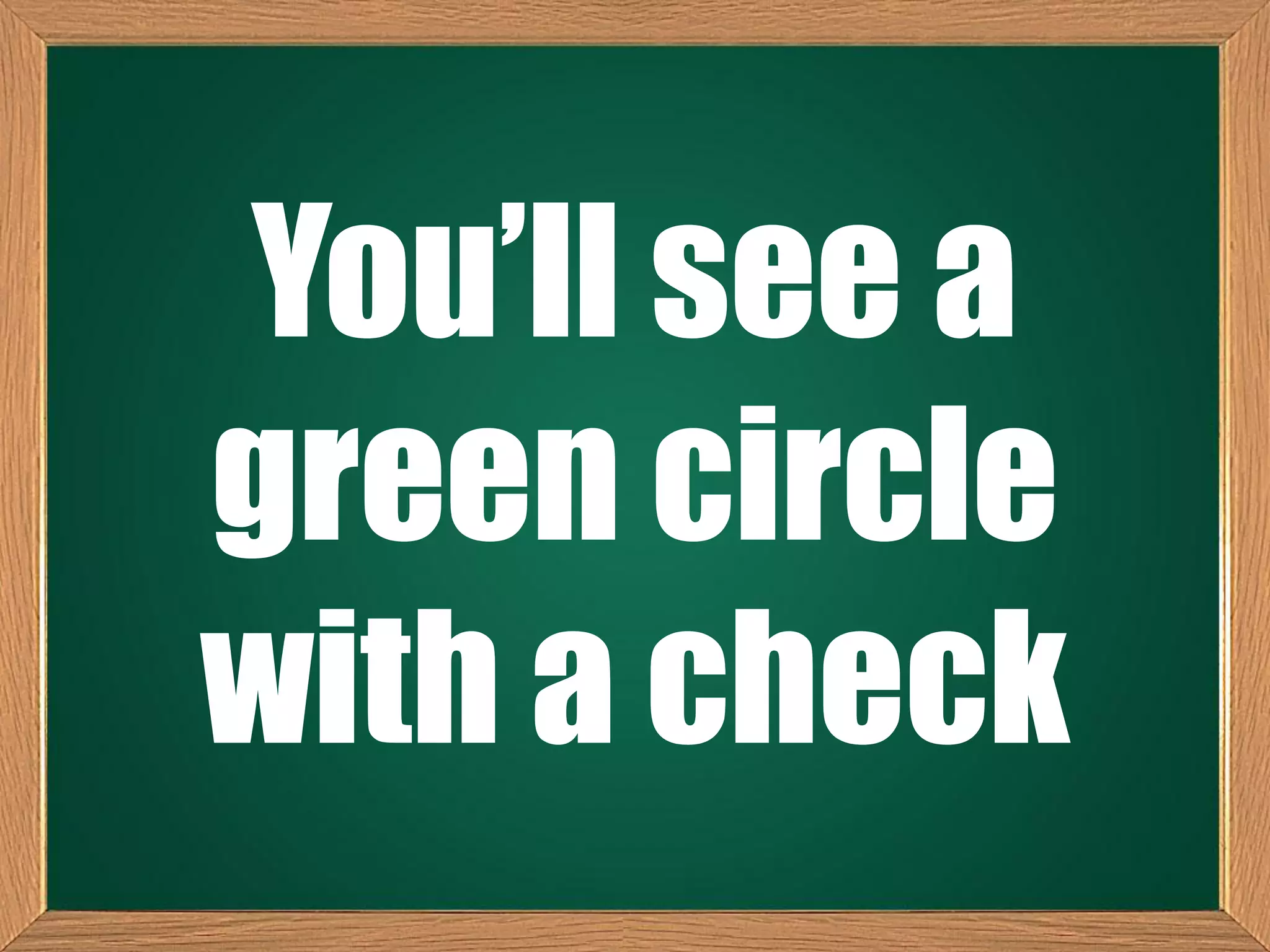 You’ll see a
green circle
with a check
 