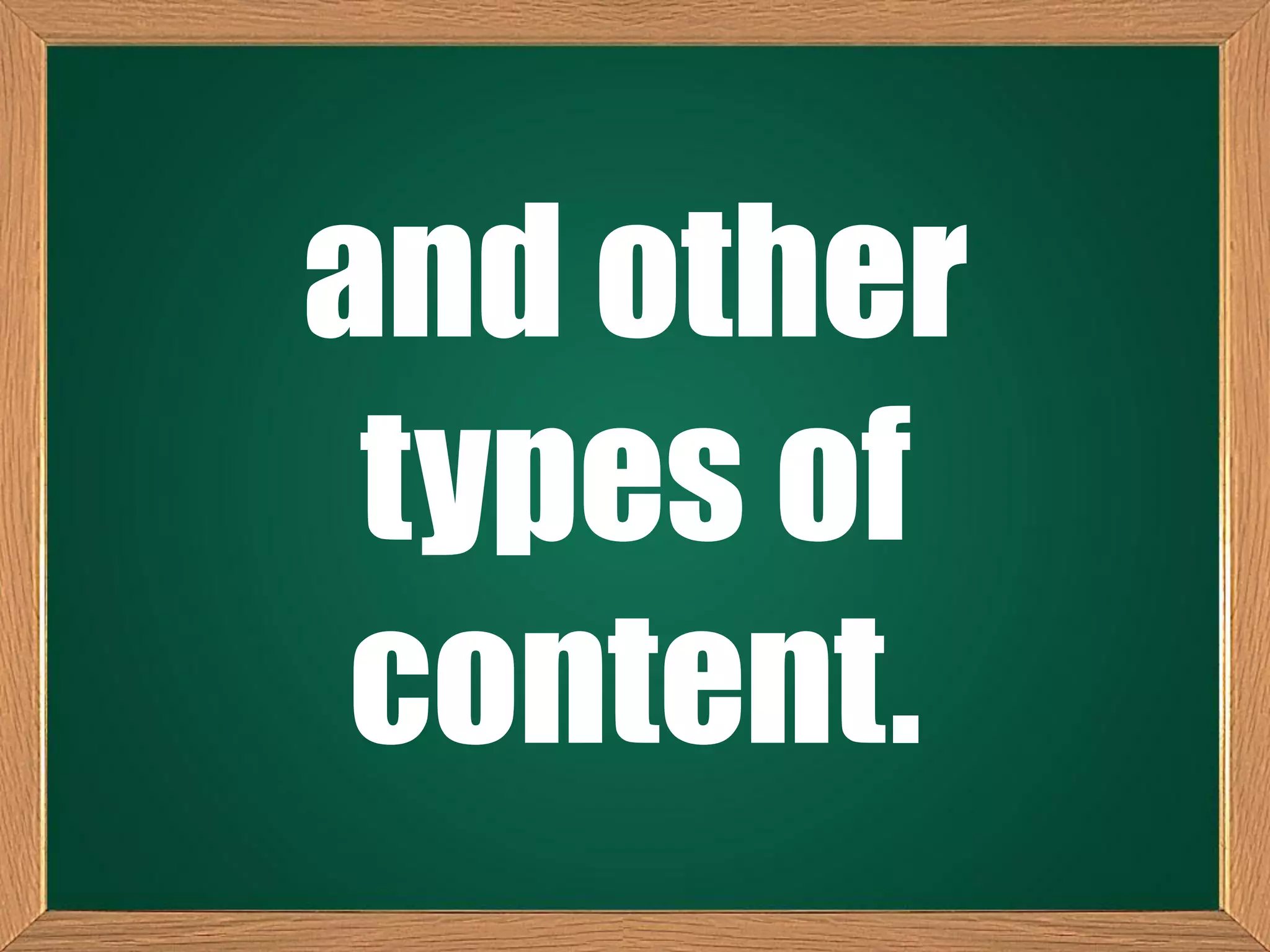 and other
types of
content.
 