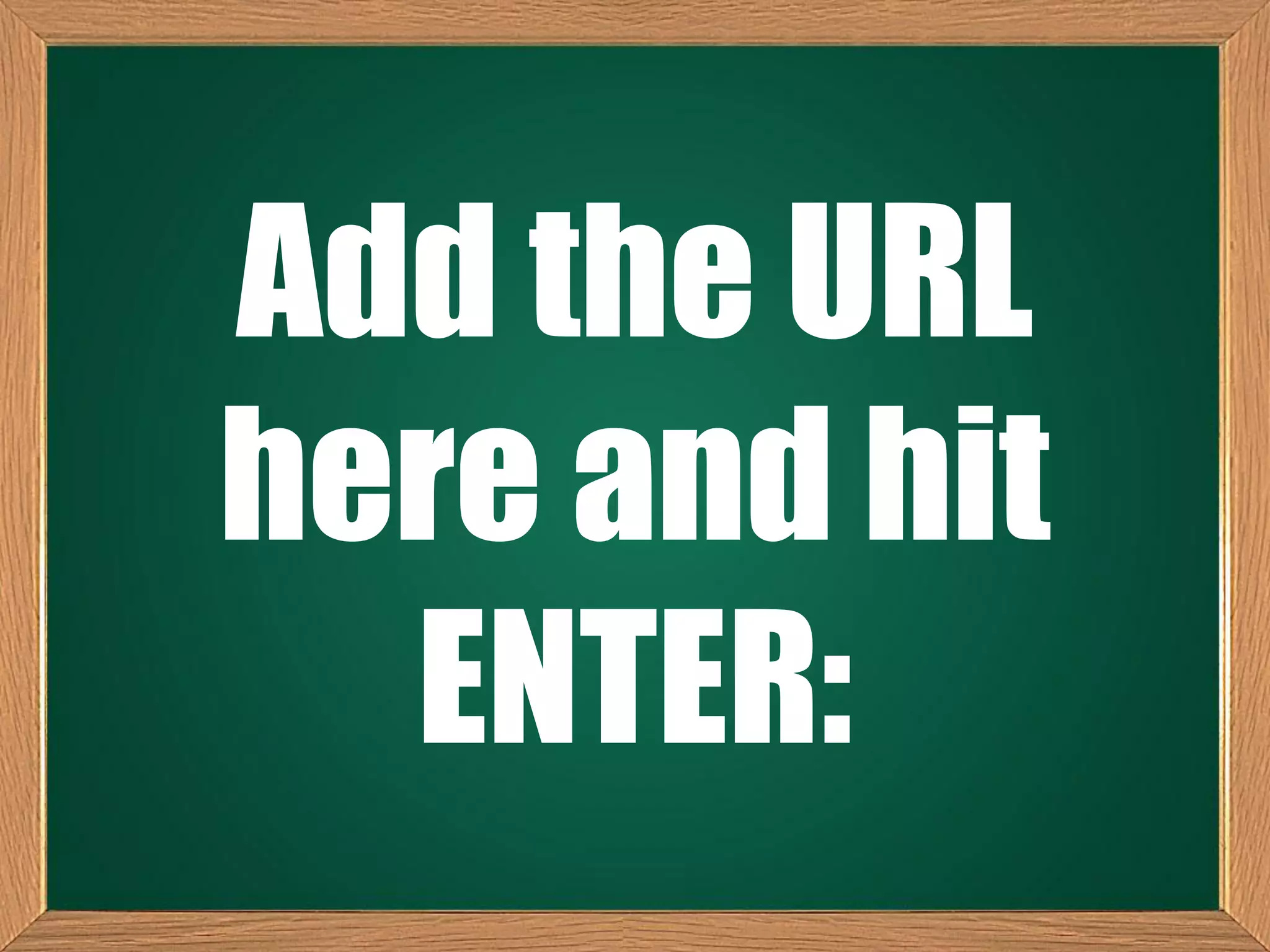 Add the URL
here and hit
ENTER:
 