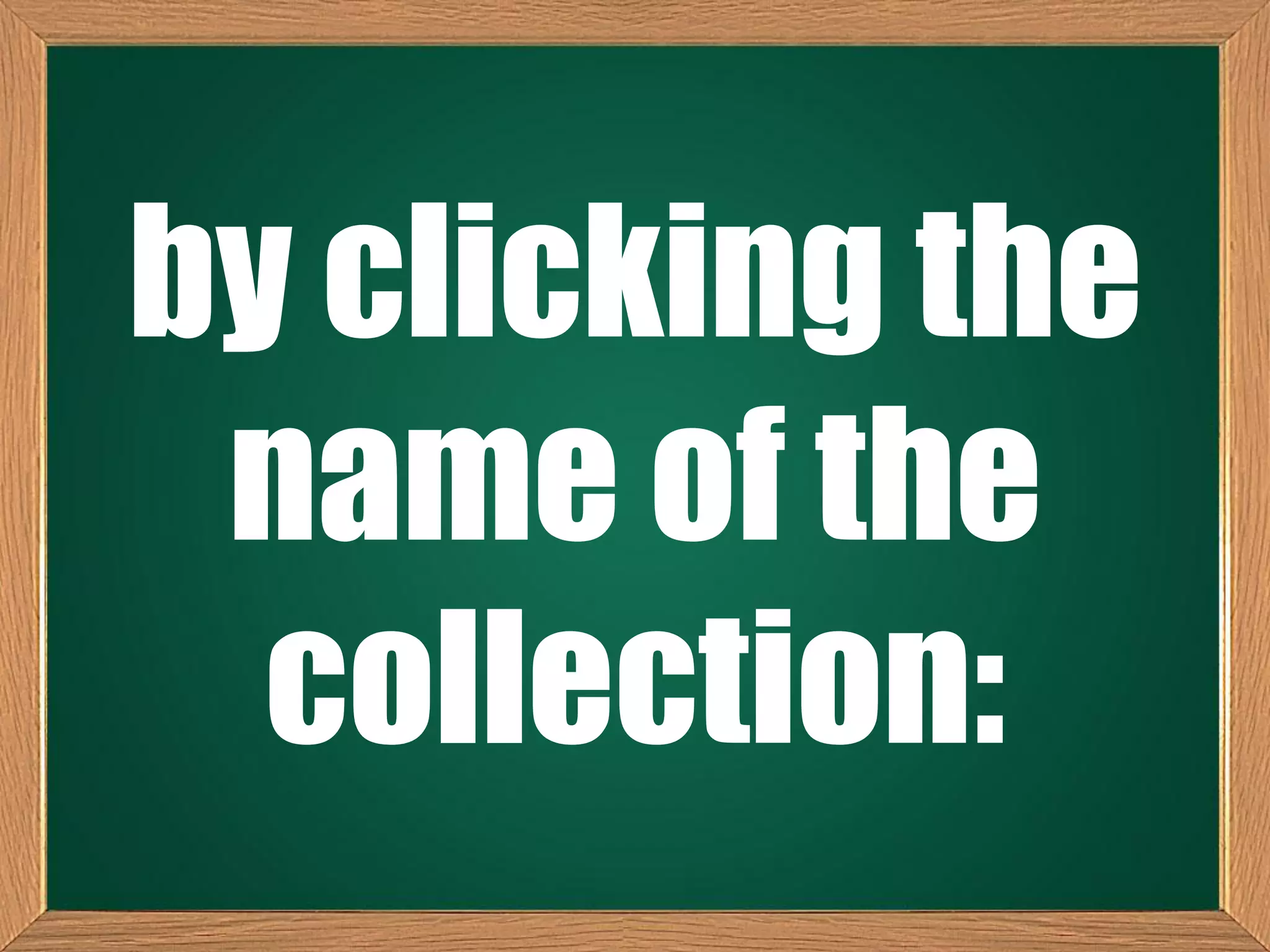 by clicking the
name of the
collection:
 