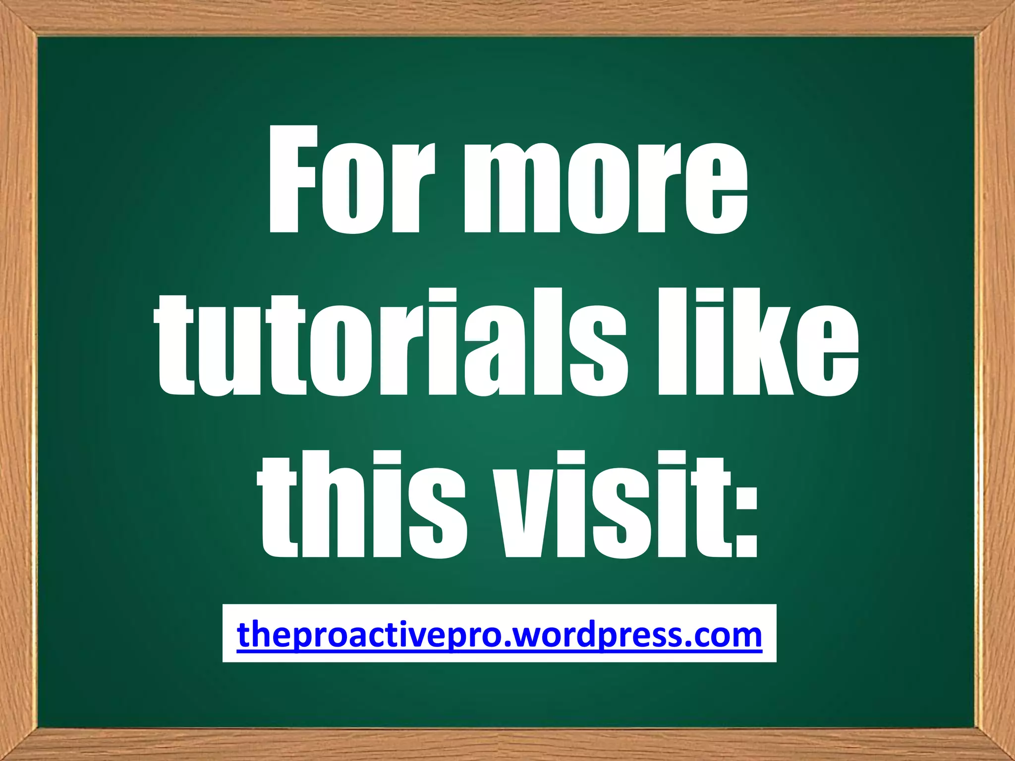 For more
tutorials like
this visit:
theproactivepro.wordpress.com
 