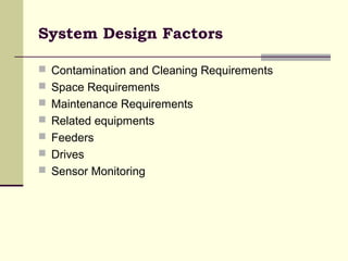  Contamination and Cleaning Requirements
 Space Requirements
 Maintenance Requirements
 Related equipments
 Feeders
 Drives
 Sensor Monitoring
System Design Factors
 