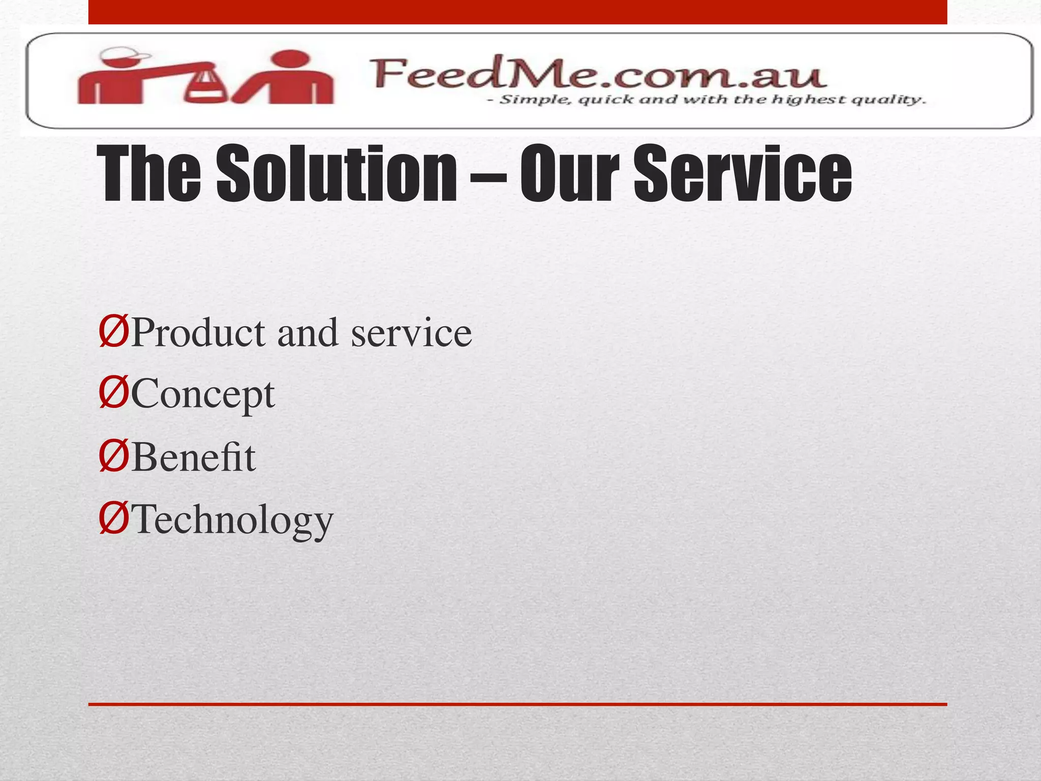 The Solution – Our Service

Ø Product and service	

Ø Concept	

Ø Beneﬁt	

Ø Technology	

	

	

 