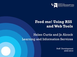 Feed me! Using RSS  and Web Tools Helen Curtis and Jo Alcock Learning and Information Services Staff  Development 2009/2010 