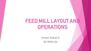 FEED MILL LAYOUT AND
OPERATIONS
Ameer Suhail A
22-MVM-04
 