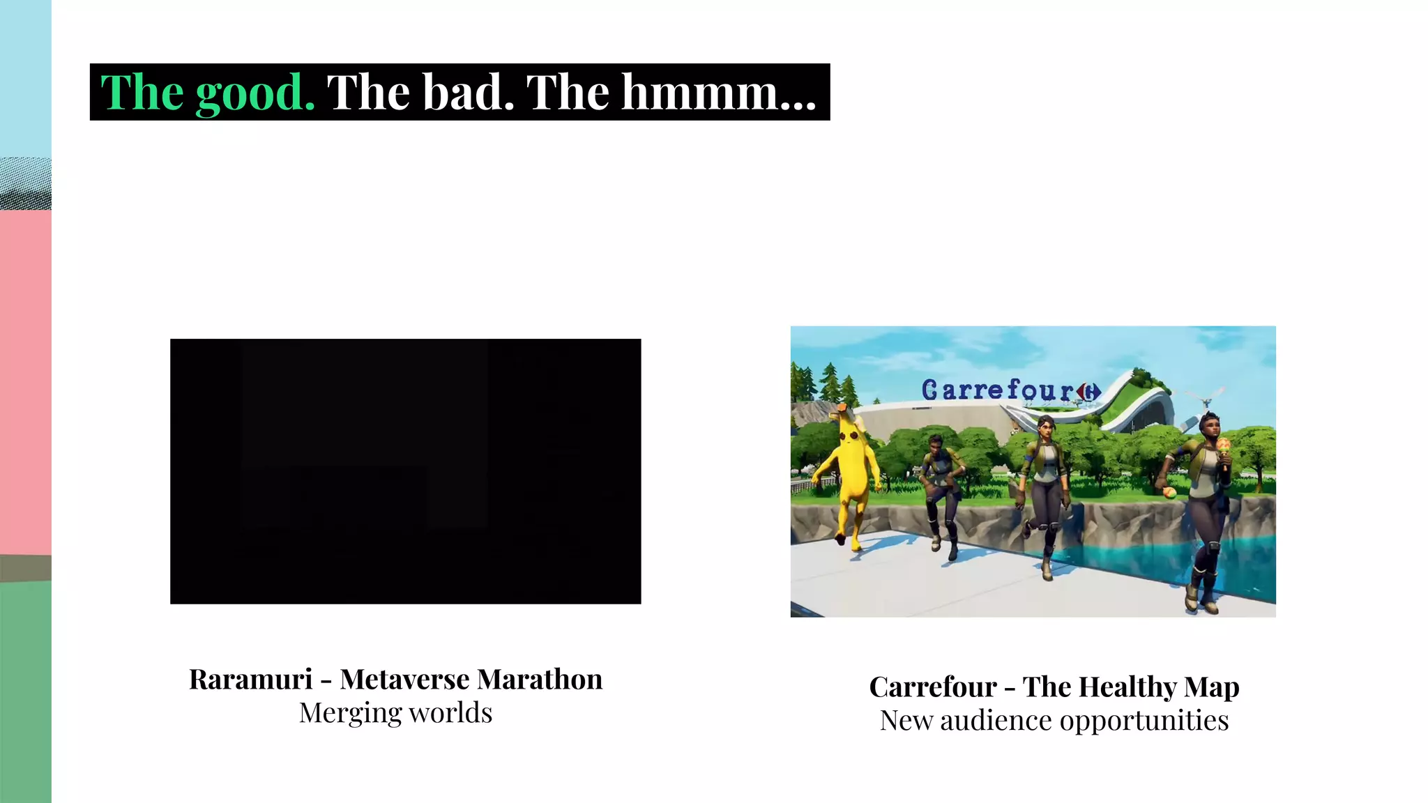 .
.
.
.
.
.
.
.
.
.
.
.
.
.
.
.
.
.
.
.
.
.
.
.
.
.
.
.
.
.
.
.
.
.
.
.
.
.
.
.
.
.
.
.
.
.
.
.
.
.
.
.
.
.
.
.
.
.
.
.
.
.
.
.
.
.
The good. The bad. The hmmm....
Raramuri - Metaverse Marathon
Merging worlds
Carrefour - The Healthy Map
New audience opportunities
�� ��
 
